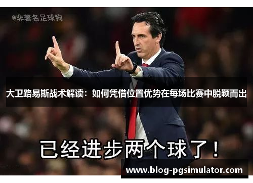 大卫路易斯战术解读：如何凭借位置优势在每场比赛中脱颖而出
