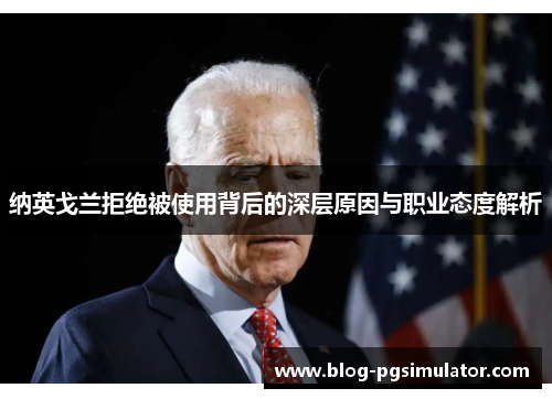 纳英戈兰拒绝被使用背后的深层原因与职业态度解析