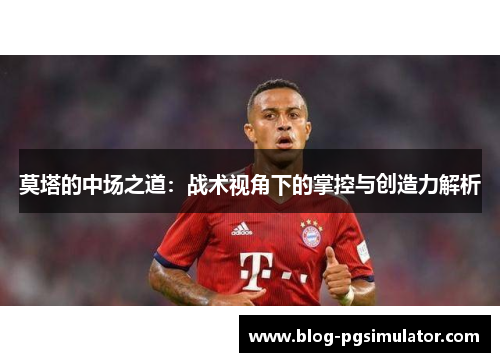 莫塔的中场之道：战术视角下的掌控与创造力解析