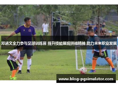 邓涵文全力参与足球训练营 提升技能展现拼搏精神 助力未来职业发展