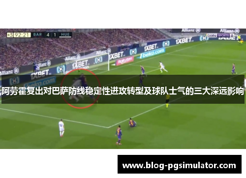阿劳霍复出对巴萨防线稳定性进攻转型及球队士气的三大深远影响