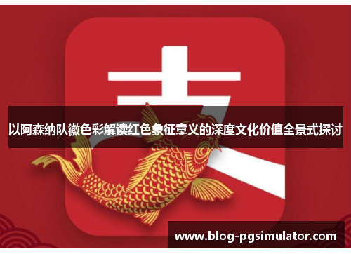 以阿森纳队徽色彩解读红色象征意义的深度文化价值全景式探讨