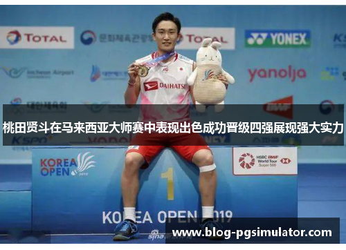 桃田贤斗在马来西亚大师赛中表现出色成功晋级四强展现强大实力