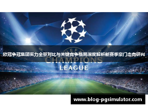 欧冠争冠集团实力全景对比与关键竞争格局深度解析新赛季豪门走向研判