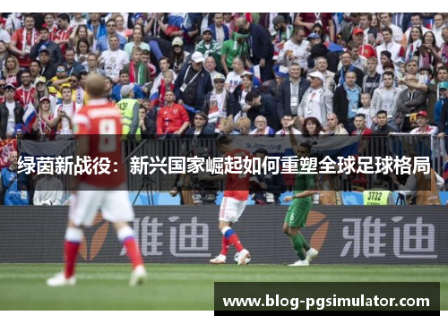绿茵新战役：新兴国家崛起如何重塑全球足球格局
