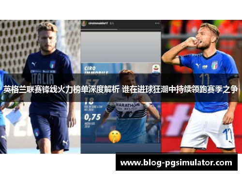 英格兰联赛锋线火力榜单深度解析 谁在进球狂潮中持续领跑赛季之争