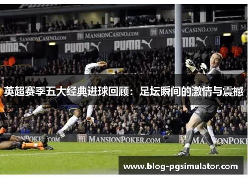 英超赛季五大经典进球回顾：足坛瞬间的激情与震撼